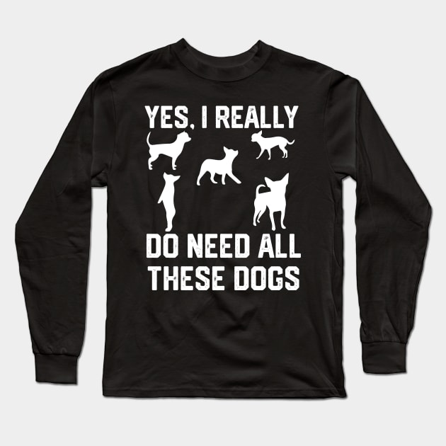 Chihuahua  yes, i really do need all these dogs Long Sleeve T-Shirt by spantshirt